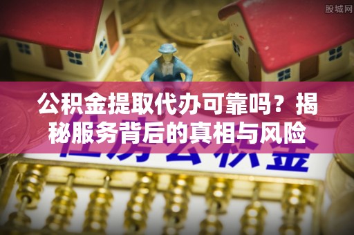 池上公积金提取代办可靠吗？揭秘服务背后的真相与风险