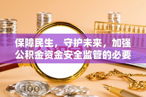 池上保障民生，守护未来，加强公积金资金安全监管的必要性与实践
