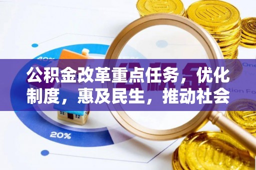 池上公积金改革重点任务，优化制度，惠及民生，推动社会公平发展