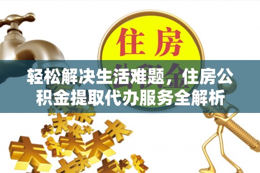 池上轻松解决生活难题，住房公积金提取代办服务全解析