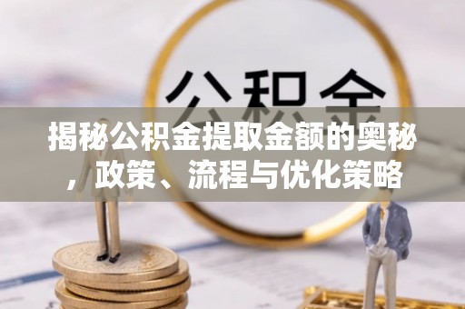 池上揭秘公积金提取金额的奥秘，政策、流程与优化策略