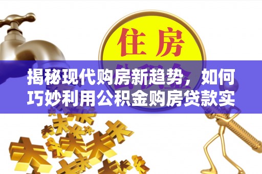 池上揭秘现代购房新趋势，如何巧妙利用公积金购房贷款实现梦想家园