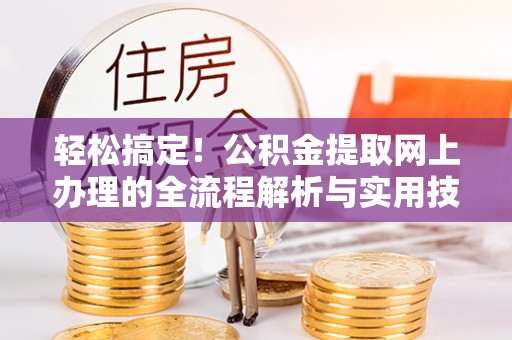 池上轻松搞定！公积金提取网上办理的全流程解析与实用技巧