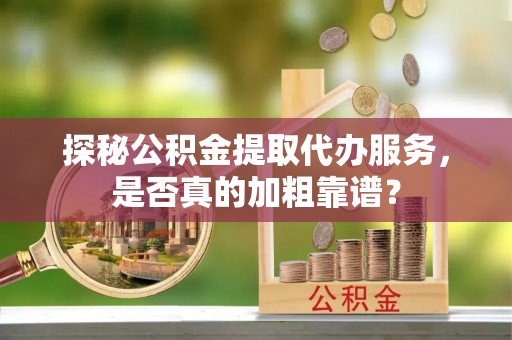池上探秘公积金提取代办服务，是否真的加粗靠谱？