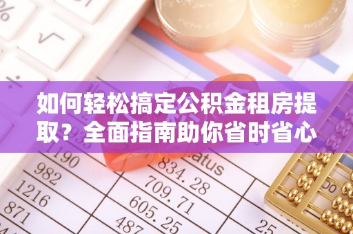 池上如何轻松搞定公积金租房提取？全面指南助你省时省心