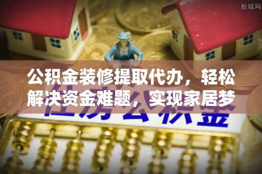 池上公积金装修提取代办，轻松解决资金难题，实现家居梦想