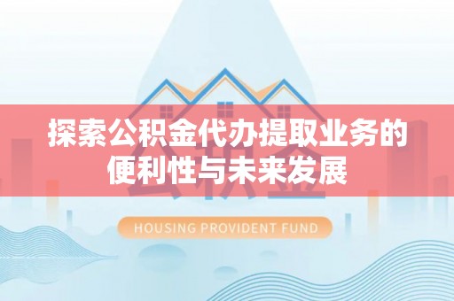 池上探索公积金代办提取业务的便利性与未来发展