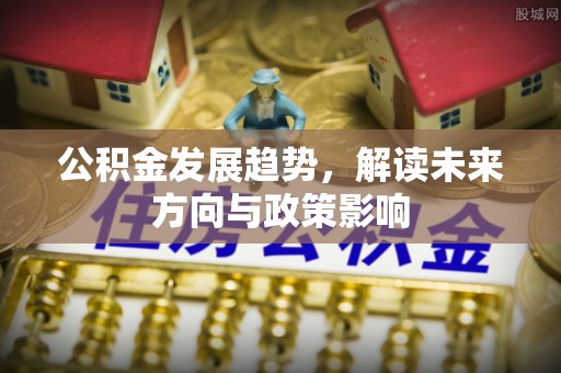 池上公积金发展趋势，解读未来方向与政策影响