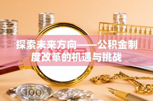 池上探索未来方向——公积金制度改革的机遇与挑战