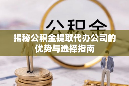 池上揭秘公积金提取代办公司的优势与选择指南