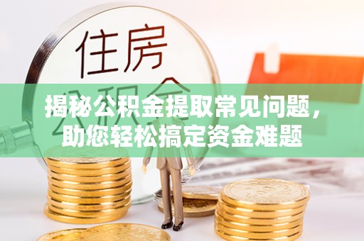池上揭秘公积金提取常见问题，助您轻松搞定资金难题