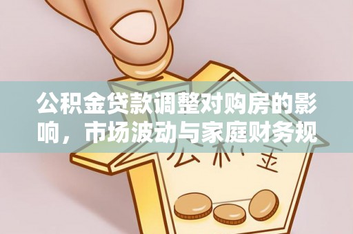 池上公积金贷款调整对购房的影响，市场波动与家庭财务规划
