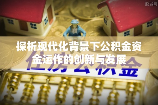 池上探析现代化背景下公积金资金运作的创新与发展