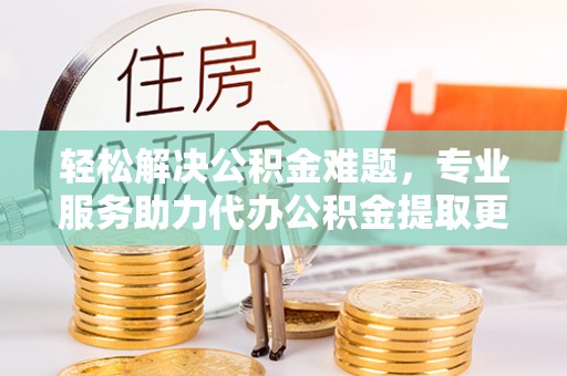 池上轻松解决公积金难题，专业服务助力代办公积金提取更高效