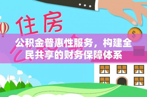 池上公积金普惠性服务，构建全民共享的财务保障体系