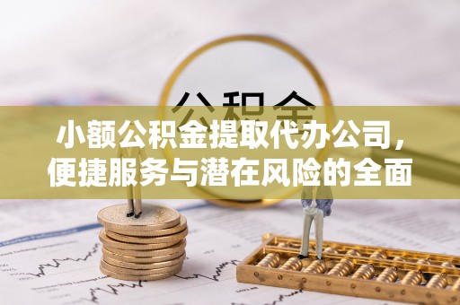 池上小额公积金提取代办公司，便捷服务与潜在风险的全面解析
