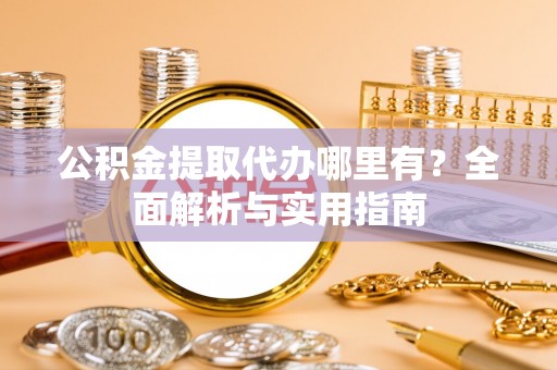 池上公积金提取代办哪里有？全面解析与实用指南