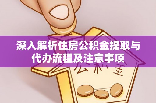 池上深入解析住房公积金提取与代办流程及注意事项