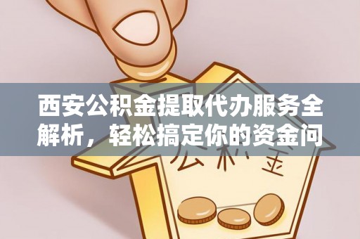 池上西安公积金提取代办服务全解析，轻松搞定你的资金问题