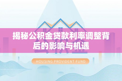 池上揭秘公积金贷款利率调整背后的影响与机遇