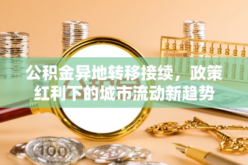 池上公积金异地转移接续，政策红利下的城市流动新趋势