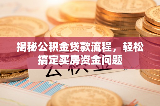 池上揭秘公积金贷款流程，轻松搞定买房资金问题