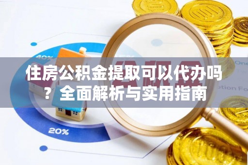池上住房公积金提取可以代办吗？全面解析与实用指南