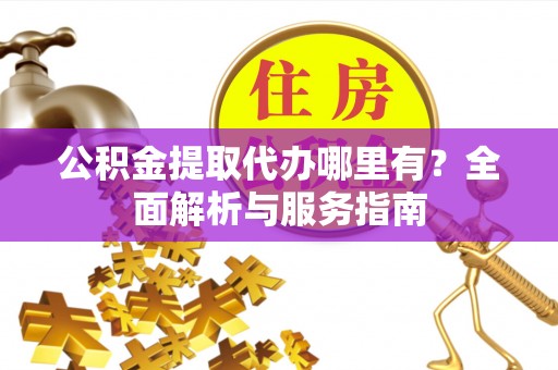 池上公积金提取代办哪里有？全面解析与服务指南