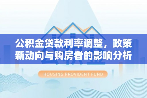 池上公积金贷款利率调整，政策新动向与购房者的影响分析