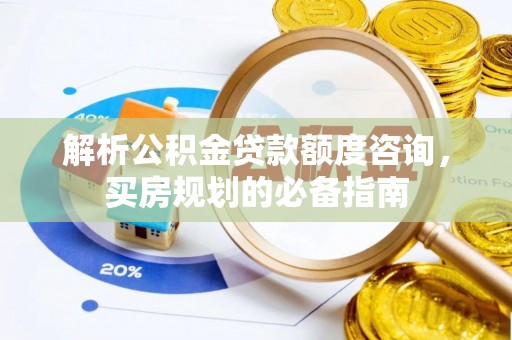 池上解析公积金贷款额度咨询，买房规划的必备指南