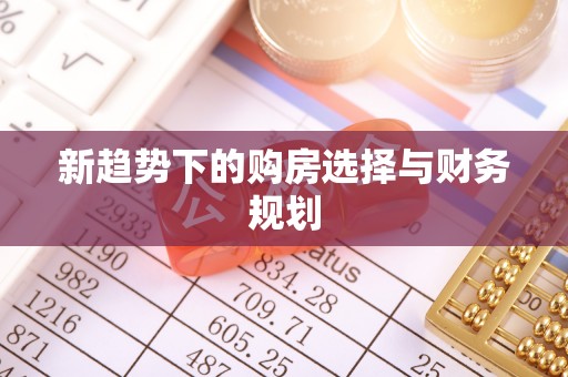 池上新趋势下的购房选择与财务规划