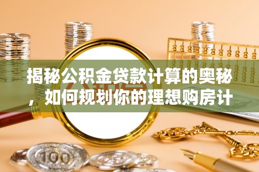 池上揭秘公积金贷款计算的奥秘，如何规划你的理想购房计划