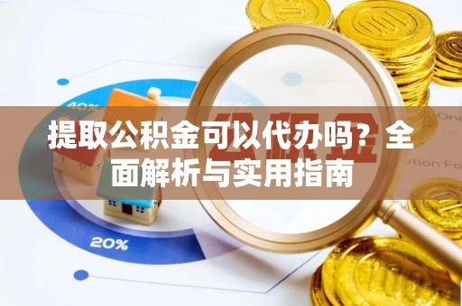 池上提取公积金可以代办吗？全面解析与实用指南
