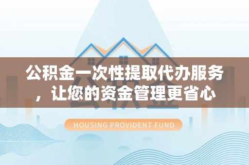 池上公积金一次性提取代办服务，让您的资金管理更省心