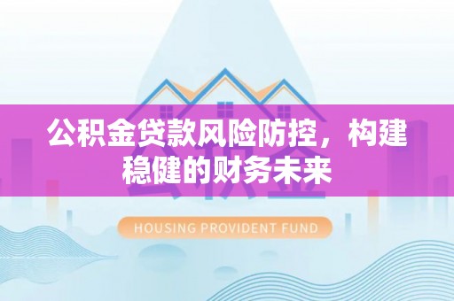 池上公积金贷款风险防控，构建稳健的财务未来