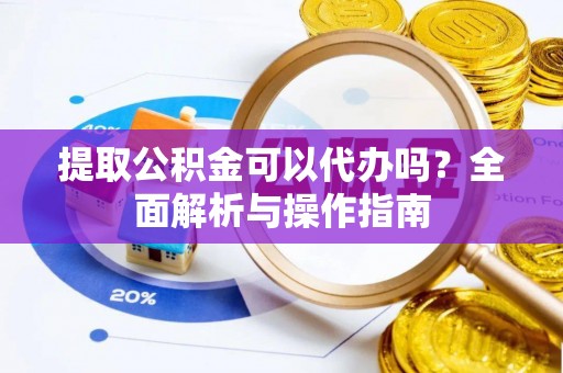 池上提取公积金可以代办吗？全面解析与操作指南