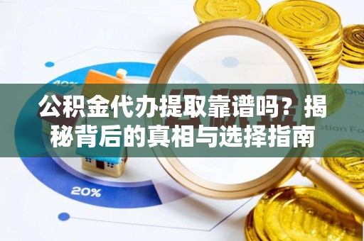 池上公积金代办提取靠谱吗？揭秘背后的真相与选择指南