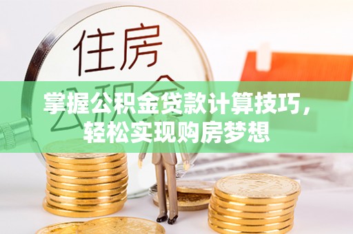 池上掌握公积金贷款计算技巧，轻松实现购房梦想