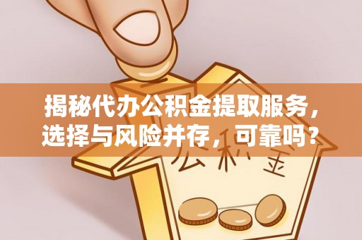 池上揭秘代办公积金提取服务，选择与风险并存，可靠吗？
