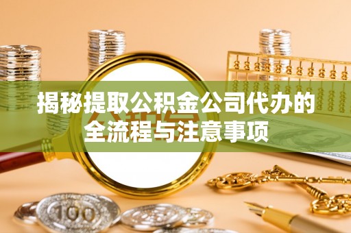 池上揭秘提取公积金公司代办的全流程与注意事项