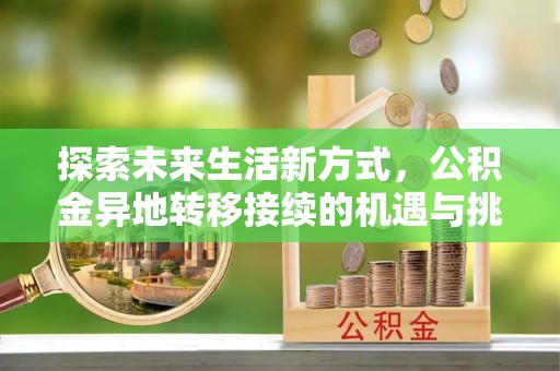 池上探索未来生活新方式，公积金异地转移接续的机遇与挑战