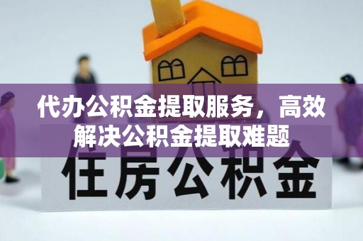 池上代办公积金提取服务，高效解决公积金提取难题