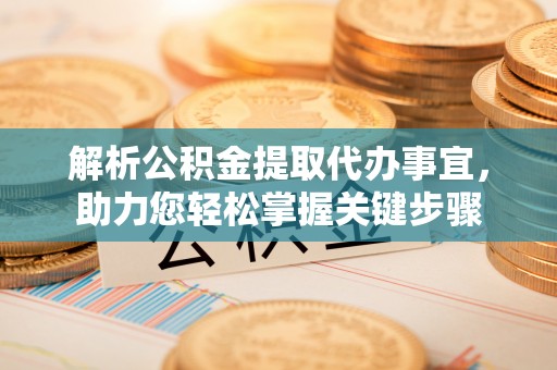 池上解析公积金提取代办事宜，助力您轻松掌握关键步骤