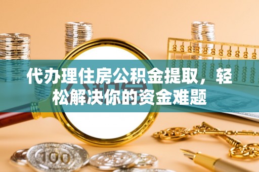 池上代办理住房公积金提取，轻松解决你的资金难题