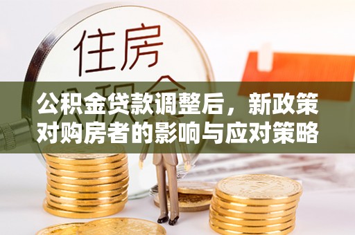 池上公积金贷款调整后，新政策对购房者的影响与应对策略