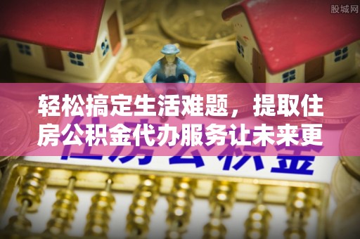 池上轻松搞定生活难题，提取住房公积金代办服务让未来更安心