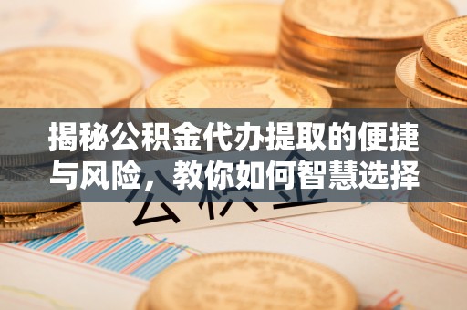 池上揭秘公积金代办提取的便捷与风险，教你如何智慧选择