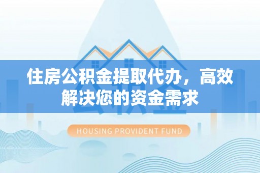 池上住房公积金提取代办，高效解决您的资金需求