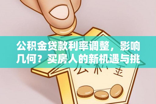 池上公积金贷款利率调整，影响几何？买房人的新机遇与挑战