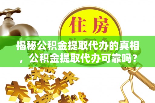 池上揭秘公积金提取代办的真相，公积金提取代办可靠吗？